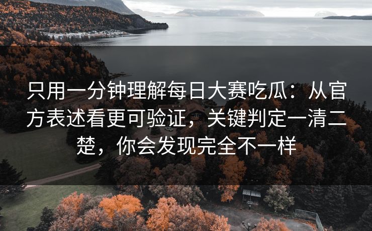 只用一分钟理解每日大赛吃瓜：从官方表述看更可验证，关键判定一清二楚，你会发现完全不一样
