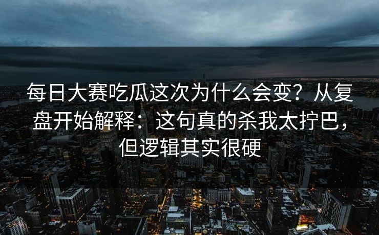 每日大赛吃瓜这次为什么会变?从复盘开始解释:这句真的杀我太拧巴,但逻辑其实很硬 每日大赛吃瓜这次为什么会变?从复盘开始解释:这句真的杀我太拧巴,但逻辑其实很硬