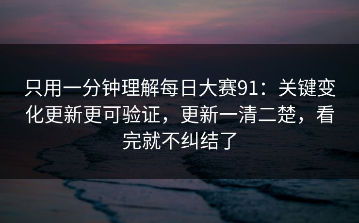 只用一分钟理解每日大赛91:关键变化更新更可验证,更新一清二楚,看完就不纠结了 只用一分钟理解每日大赛91:关键变化更新更可验证,更新一清二楚,看完就不纠结了
