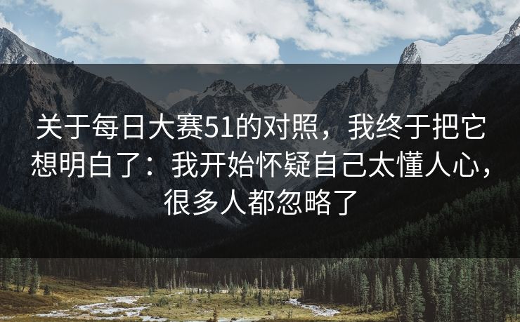 关于每日大赛51的对照，我终于把它想明白了：我开始怀疑自己太懂人心，很多人都忽略了