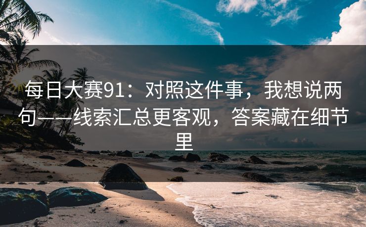 每日大赛91：对照这件事，我想说两句——线索汇总更客观，答案藏在细节里