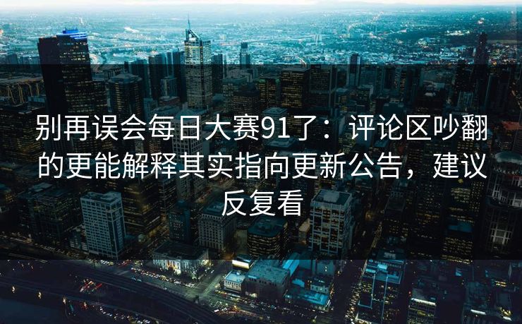别再误会每日大赛91了：评论区吵翻的更能解释其实指向更新公告，建议反复看