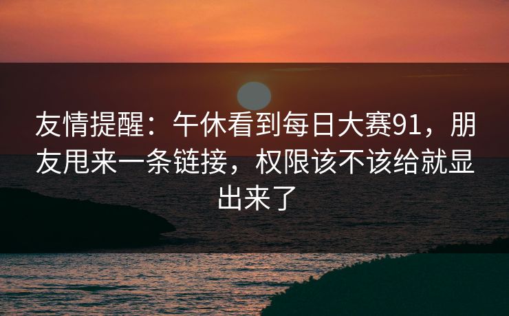 友情提醒：午休看到每日大赛91，朋友甩来一条链接，权限该不该给就显出来了