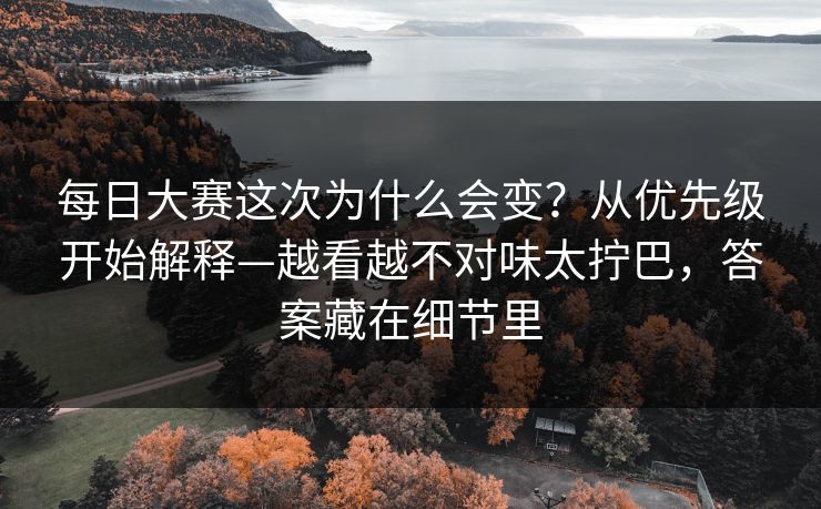 每日大赛这次为什么会变？从优先级开始解释—越看越不对味太拧巴，答案藏在细节里